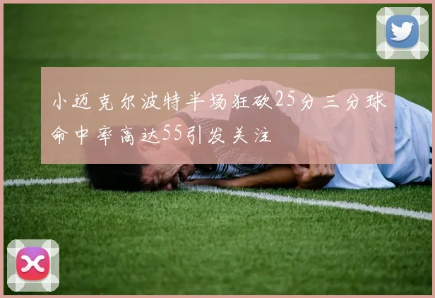 小迈克尔波特半场狂砍25分三分球命中率高达55引发关注