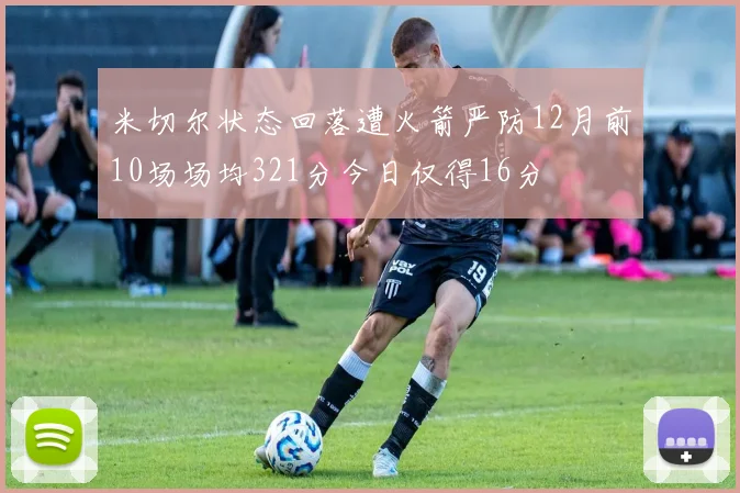 米切尔状态回落遭火箭严防12月前10场场均321分今日仅得16分