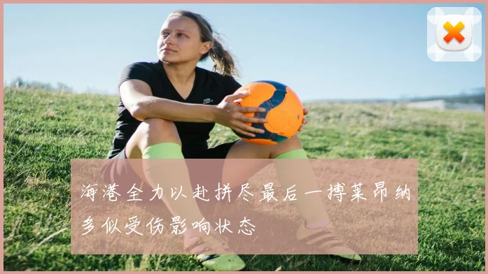 海港全力以赴拼尽最后一搏莱昂纳多似受伤影响状态