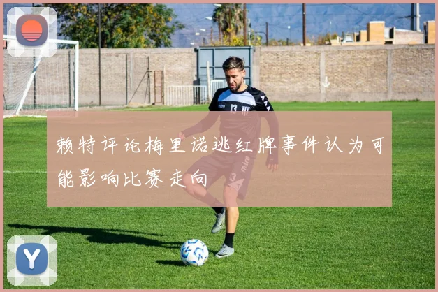 赖特评论梅里诺逃红牌事件认为可能影响比赛走向