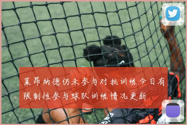莱昂纳德仍未参与对抗训练今日有限制性参与球队训练情况更新