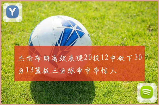 杰伦布朗高效表现20投12中砍下30分13篮板三分球命中率惊人