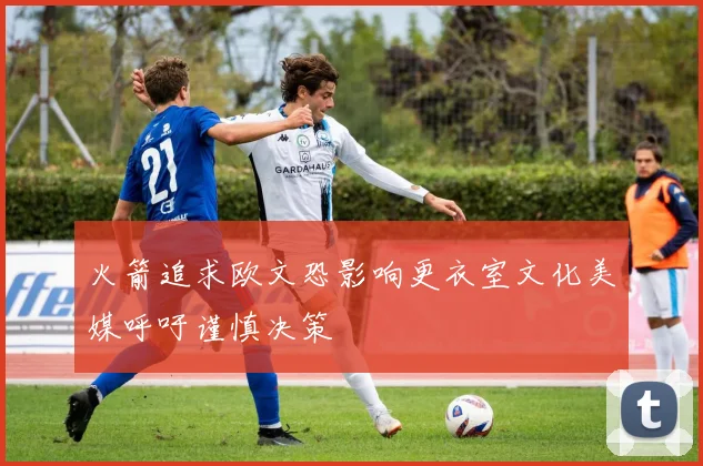 火箭追求欧文恐影响更衣室文化美媒呼吁谨慎决策