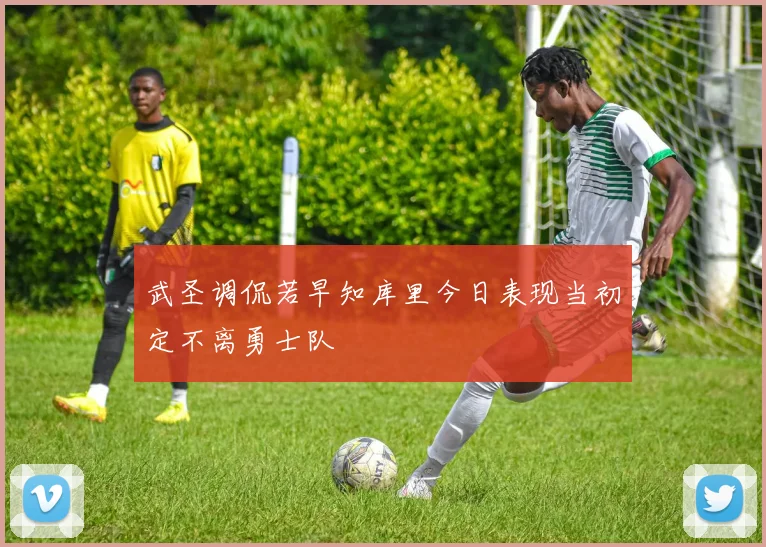 武圣调侃若早知库里今日表现当初定不离勇士队