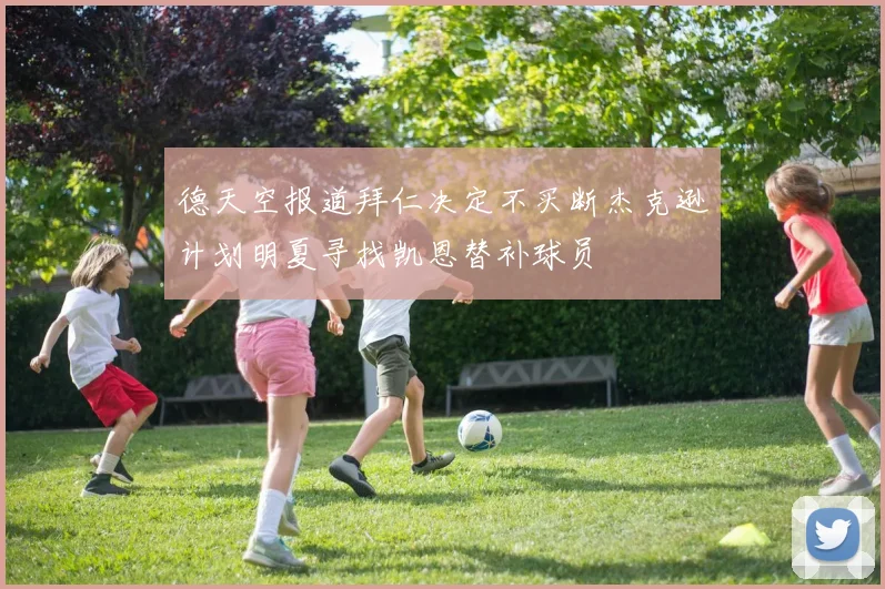 德天空报道拜仁决定不买断杰克逊计划明夏寻找凯恩替补球员