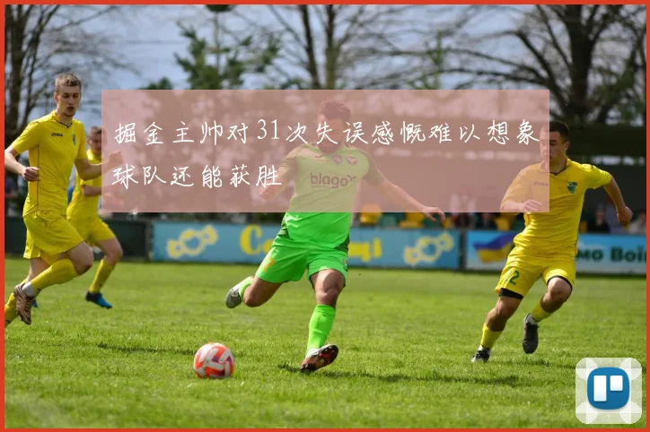 掘金主帅对31次失误感慨难以想象球队还能获胜