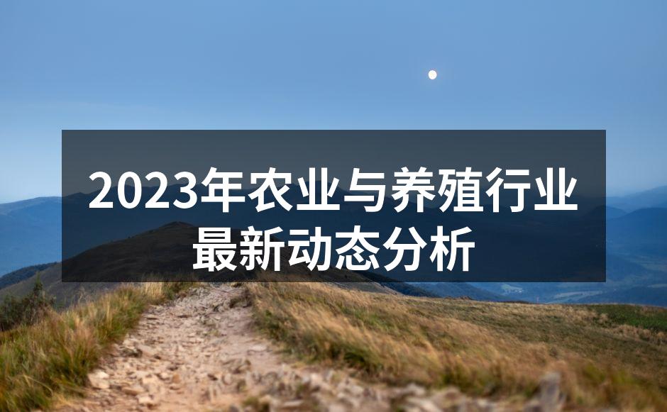 2023年农业与养殖行业最新动态分析